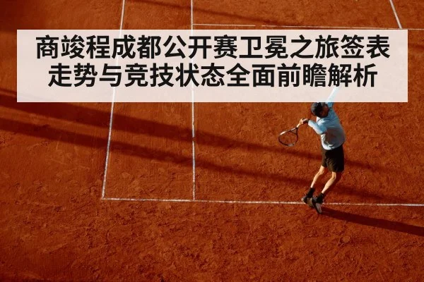 商竣程成都公开赛卫冕之旅签表走势与竞技状态全面前瞻解析 | kaiyun