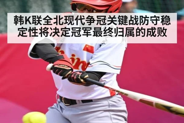 韩K联全北现代争冠关键战防守稳定性将决定冠军最终归属的成败 | kaiyun