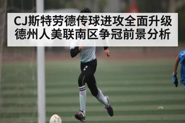 CJ斯特劳德传球进攻全面升级 德州人美联南区争冠前景分析 | kaiyun