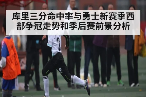 库里三分命中率与勇士新赛季西部争冠走势和季后赛前景分析 | kaiyun