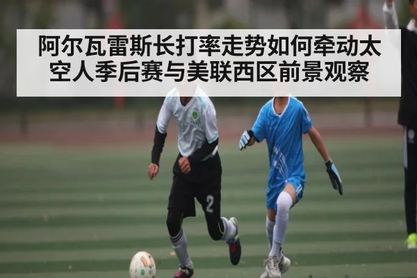 阿尔瓦雷斯长打率走势如何牵动太空人季后赛与美联西区前景观察