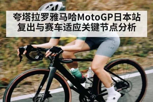 夸塔拉罗雅马哈MotoGP日本站复出与赛车适应关键节点分析