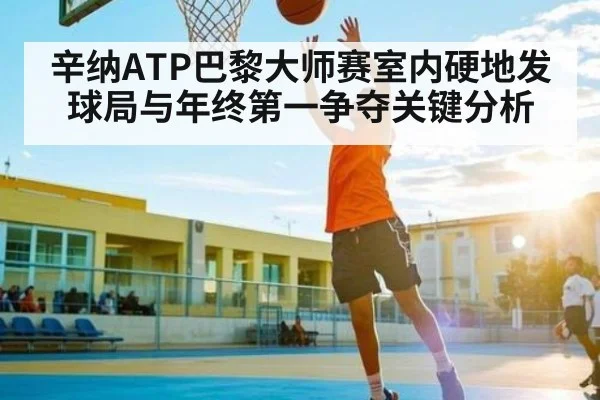 辛纳ATP巴黎大师赛室内硬地发球局与年终第一争夺关键分析